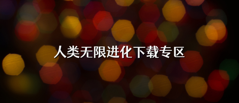 人类无限进化下载专区