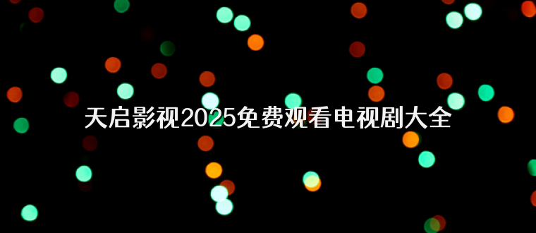 天启影视2025免费观看电视剧大全