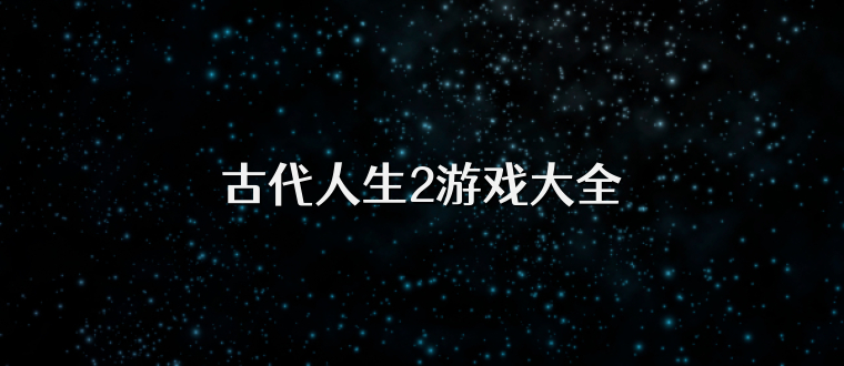 古代人生2游戏大全