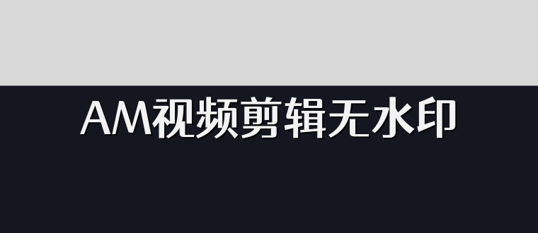 AM视频剪辑无水印