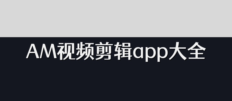 AM视频剪辑app大全