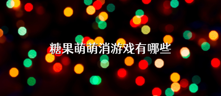 糖果萌萌消游戏有哪些