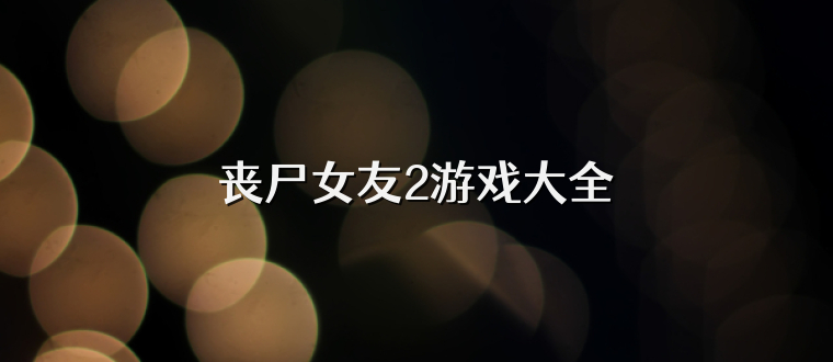 丧尸女友2游戏大全