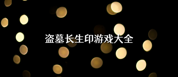 盗墓长生印游戏大全