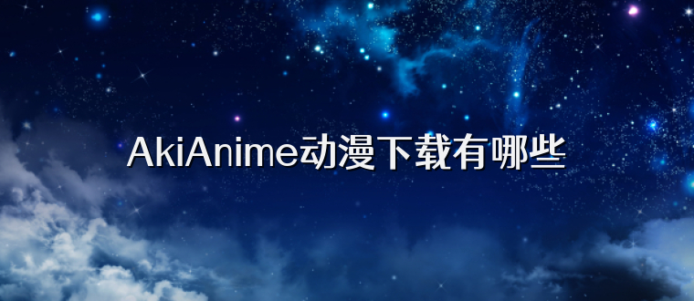 AkiAnime动漫下载有哪些